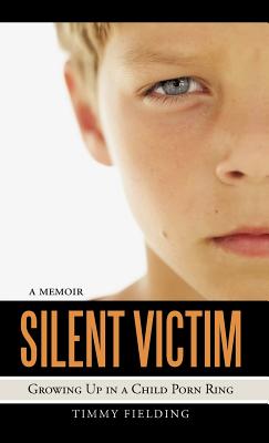 Silent Victim: Growing Up in a Child Porn Ring - Timmy Fielding