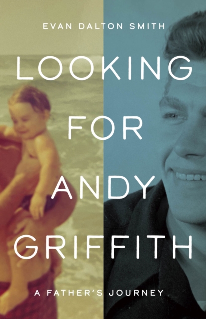 Looking for Andy Griffith: A Father's Journey - Evan Dalton Smith