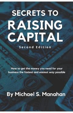 Coperta cărții 'Secrets to Raising Capital: How to get the money you need for your business the fastest and easiest way possible -'