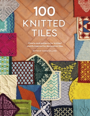 100 Knitted Tiles: Charts and Patterns for Knitted Motifs Inspired by Decorative Tiles - Various