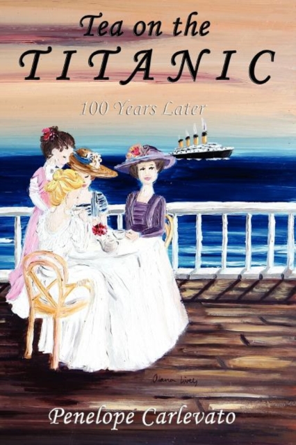 Tea on the Titanic: 100 Years Later - Penelope Carlevato