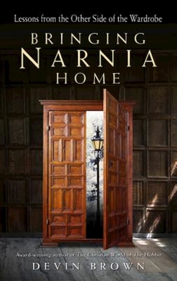 Bringing Narnia Home: Lessons from the Other Side of the Wardrobe - Devin Brown