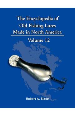 Poza produsului The Encyclopedia of Old Fishing Lures: Made in North America - Robert A. Slade