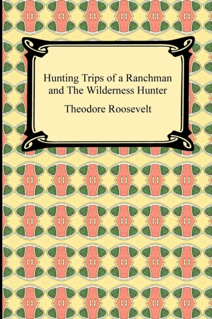 Hunting Trips of a Ranchman and The Wilderness Hunter - Theodore Roosevelt