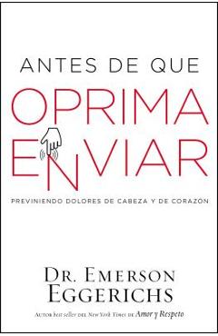 Coperta cărții 'Antes de Que Oprima Enviar: Previniendo Dolores de Cabeza Y de Corazón - Emerson Eggerichs'