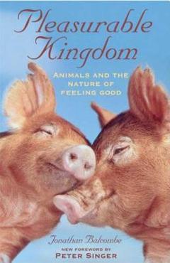 Coperta cărții 'Pleasurable Kingdom: Animals and the Nature of Feeling Good - Jonathan Balcombe'