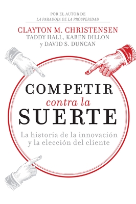 Competir Contra La Suerte: La Historia de la Innovación Y La Elección del Cliente - Clayton M. Christensen