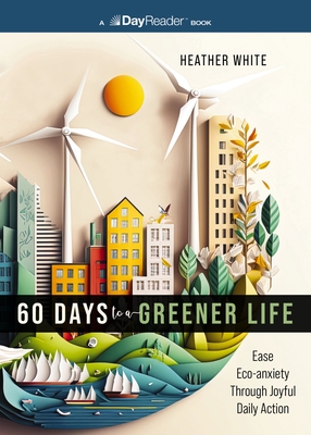 60 Days to a Greener Life: Ease Eco-Anxiety Through Joyful Daily Action - Heather White