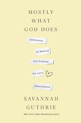 Mostly What God Does: Reflections on Seeking and Finding His Love Everywhere - Savannah Guthrie