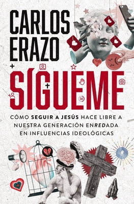 Sígueme: Cómo Seguir a Jesús Hace Libre a Nuestra Generación Enredada En Influencias Ideológicas - Carlos Erazo