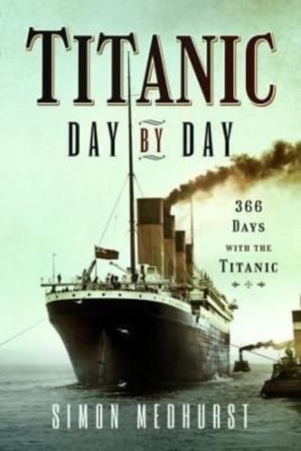 Titanic: Day by Day: 366 Days with the Titanic - Simon Medhurst