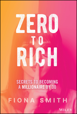 Zero to Rich: Secrets to Becoming a Millionaire by 30 - Fiona Smith