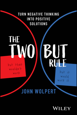 The Two But Rule: Turn Negative Thinking Into Positive Solutions - John Wolpert