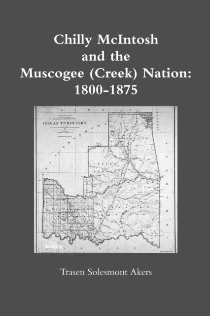 Coperta cărții 'Chilly McIntosh and the Muscogee (Creek) Nation: 1800-1875 - Trasen Solesmont Akers'