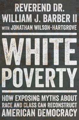 White Poverty: How Exposing Myths about Race and Class Can Reconstruct American Democracy - William J. Barber