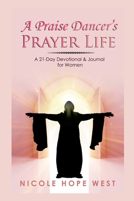 A Praise Dancer's Prayer Life: A 21-Day Devotional & Journal For Women - Nicole West