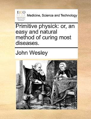 Primitive Physick: Or, an Easy and Natural Method of Curing Most Diseases. - John Wesley