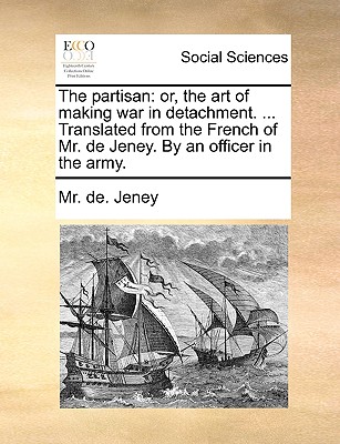 The Partisan: Or, the Art of Making War in Detachment. ... Translated from the French of Mr. de Jeney. by an Officer in the Army. - Mr De Jeney