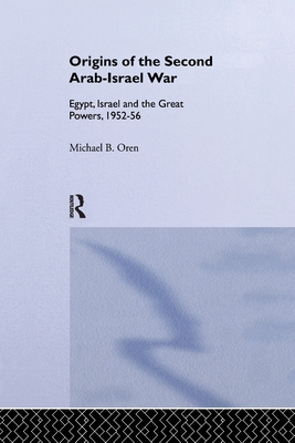 The Origins of the Second Arab-Israel War: Egypt, Israel and the Great Powers, 1952-56 - Michael B. Oren