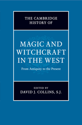 The Cambridge History of Magic and Witchcraft in the West: From Antiquity to the Present - David J. Collins S. J.