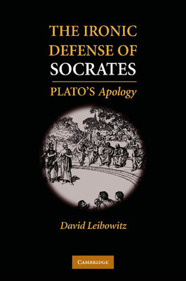 The Ironic Defense of Socrates: Plato's Apology - David M. Leibowitz
