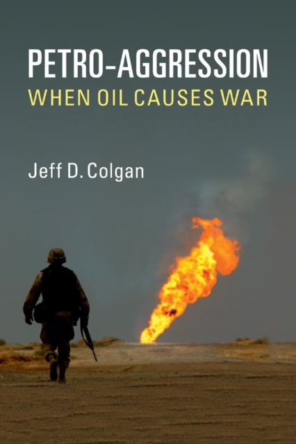 Petro-Aggression: When Oil Causes War - Jeff D. Colgan