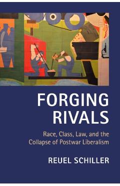 Coperta cărții 'Forging Rivals: Race, Class, Law, and the Collapse of Postwar Liberalism - Reuel Schiller'