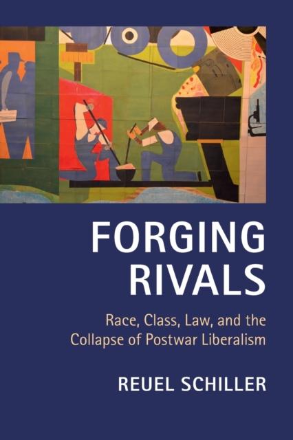 Forging Rivals: Race, Class, Law, and the Collapse of Postwar Liberalism - Reuel Schiller