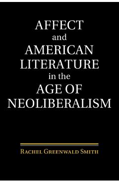Coperta cărții 'Affect and American Literature in the Age of Neoliberalism - Rachel Greenwald Smith'
