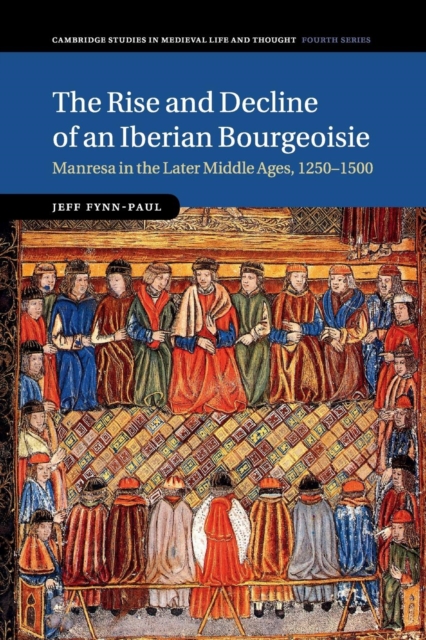 The Rise and Decline of an Iberian Bourgeoisie: Manresa in the Later Middle Ages, 1250-1500 - Jeff Fynn-paul