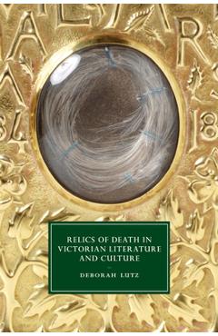 Relics of Death in Victorian Literature and Culture - Deborah Lutz