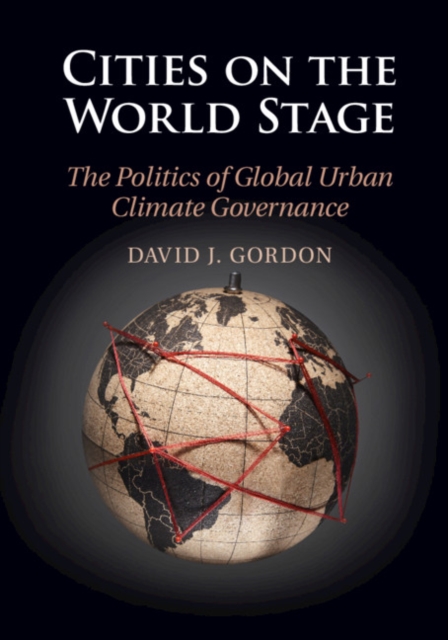 Cities on the World Stage: The Politics of Global Urban Climate Governance - David J. Gordon