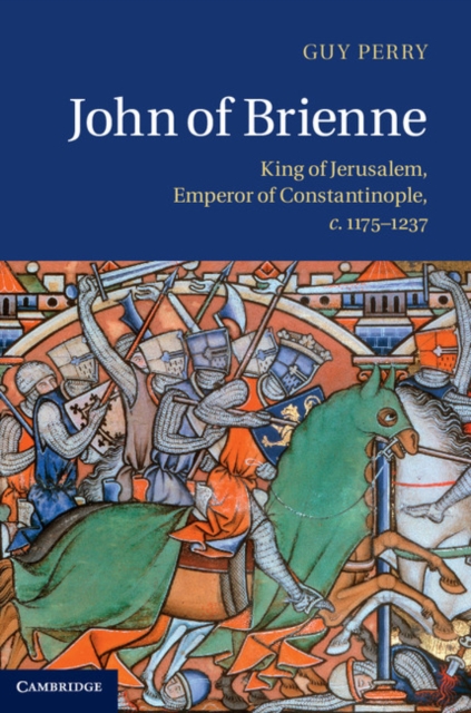 John of Brienne: King of Jerusalem, Emperor of Constantinople, C.1175-1237 - Guy Perry