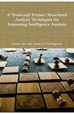 Coperta cărții 'A Tradecraft Primer: Structured Analytic Techniques for Improving Intelligence Analysis - Center For The Study Of'