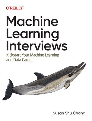 Machine Learning Interviews: Kickstart Your Machine Learning Career - Susan Shu Chang