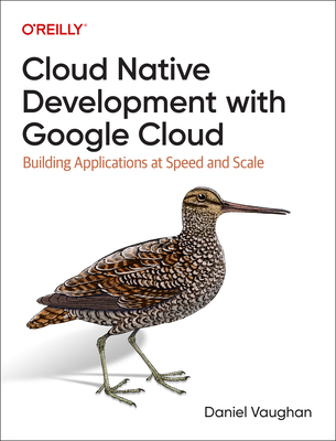 Cloud Native Development with Google Cloud: Building Applications at Speed and Scale - Daniel Vaughan