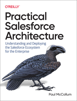 Practical Salesforce Architecture: Understanding and Deploying the Salesforce Ecosystem for the Enterprise - Paul Mccollum