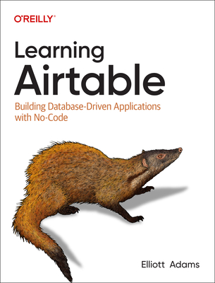 Learning Airtable: Building Database-Driven Applications with No-Code - Elliott Adams