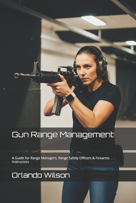 Gun Range Management: A Guide for Range Managers, Range Safety Officers & Firearms Instructors - Orlando 'andy Wilson