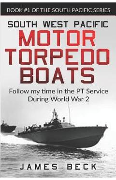 Coperta cărții 'South West Pacific Motor Torpedo Boats: Follow My Time in the PT Service During World War 2 - James Beck'