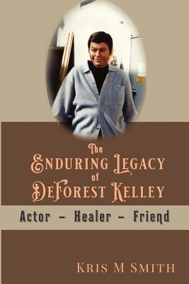 The Enduring Legacy of DeForest Kelley: Actor, Healer, Friend - Kris M. Smith