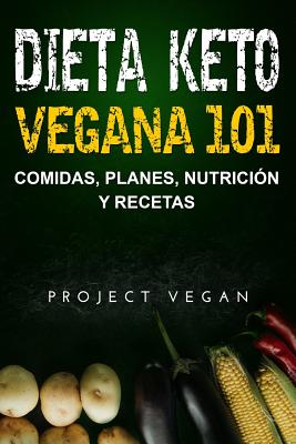 Dieta Keto Vegana 101 - Comidas, Planes, Nutricin y Recetas: La gua definitiva para perder peso rpidamente con una dieta Keto o cetognica baja en - Projectvegan