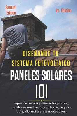 Diseñando Tu Sistema Fotovoltaico Paneles Solares 101 1ra. Edición: Aprende a Como Instalar Y Diseñar Tus Propios Paneles Solares. Energiza Tu Hogar, - Alan Adrian Delfin Cota
