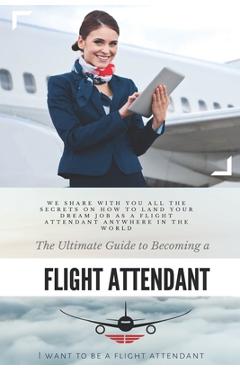 Coperta cărții 'The Ultimate Guide To Becoming A Flight Attendant: This guide shares with you all the secrets on how to land your dream'
