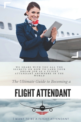 Coperta cărții 'The Ultimate Guide To Becoming A Flight Attendant: This guide shares with you all the secrets on how to land your dream'