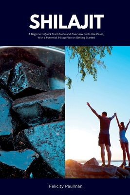 Shilajit: A Beginner's Quick Start Guide and Overview on Its Use Cases, With a Potential 3-Step Plan on Getting Started - Felicity Paulman