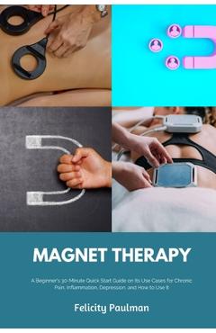 Coperta cărții 'Magnet Therapy: A Beginner's 30-Minute Quick Start Guide on Its Use Cases for Chronic Pain, Inflammation, Depression,'