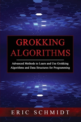 Grokking Algorithms: Advanced Methods to Learn and Use Grokking Algorithms and Data Structures for Programming - Eric Schmidt