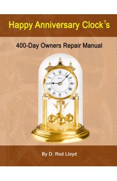 Happy Anniversary Clock's: 400-Day Owners Repair Manual, Step by Step - D. Rod Lloyd