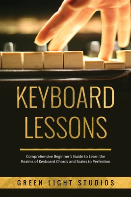 Keyboard Lessons: Comprehensive Beginner's Guide to Learn the Realms of Keyboard Chords and Scales to Perfection - Green Light Studios